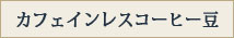 カフェインレスコーヒー豆、デカフェコーヒー豆、ノンカフェインコーヒー豆はこちら
