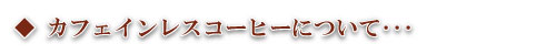 カフェインレスコーヒーについて