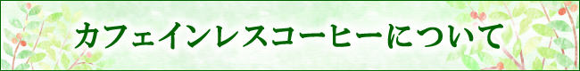 カフェインレスコーヒーについて